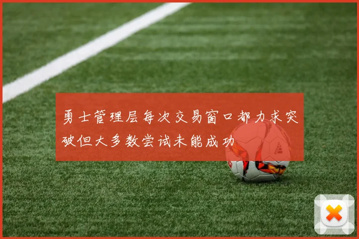 勇士管理层每次交易窗口都力求突破但大多数尝试未能成功