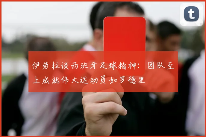 伊劳拉谈西班牙足球精神：团队至上成就伟大运动员如罗德里