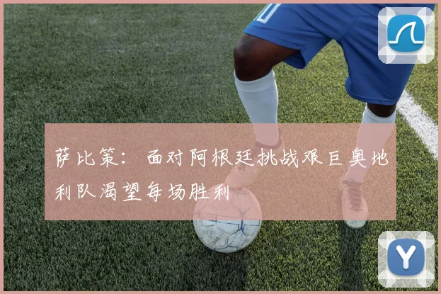 萨比策：面对阿根廷挑战艰巨奥地利队渴望每场胜利