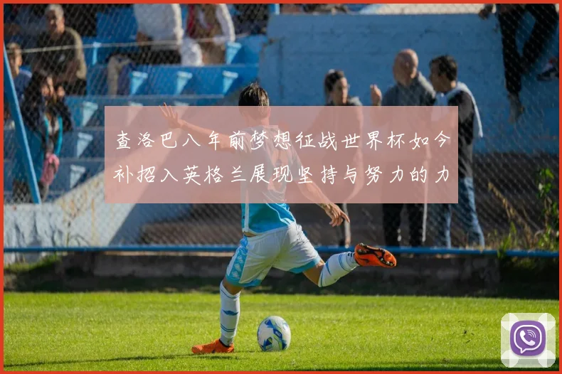 查洛巴八年前梦想征战世界杯如今补招入英格兰展现坚持与努力的力量