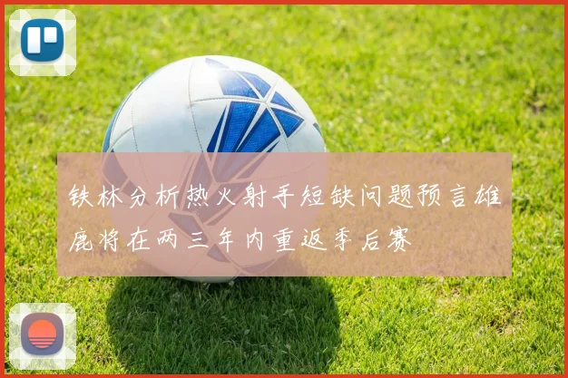 铁林分析热火射手短缺问题预言雄鹿将在两三年内重返季后赛
