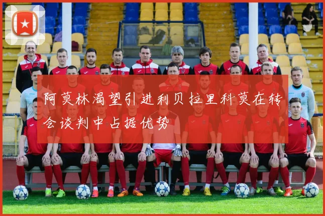 阿莫林渴望引进利贝拉里科莫在转会谈判中占据优势