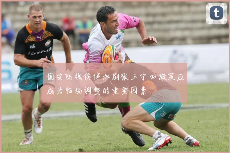 国安防线伤停加剧张玉宁回撤策应成为临场调整的重要因素