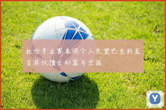 杜伦季后赛表现令人失望巴克利直言其仅擅长补篮与空接