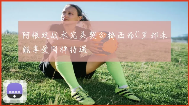阿根廷战术完美契合梅西而C罗却未能享受同样待遇