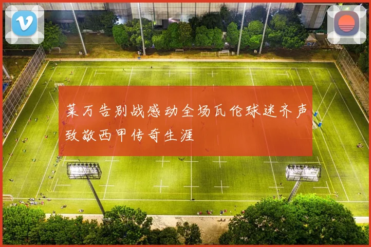 莱万告别战感动全场瓦伦球迷齐声致敬西甲传奇生涯