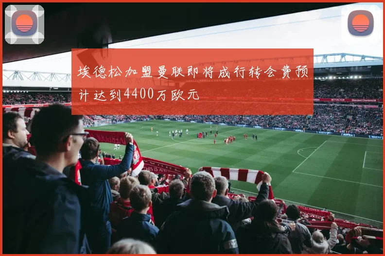 埃德松加盟曼联即将成行转会费预计达到4400万欧元