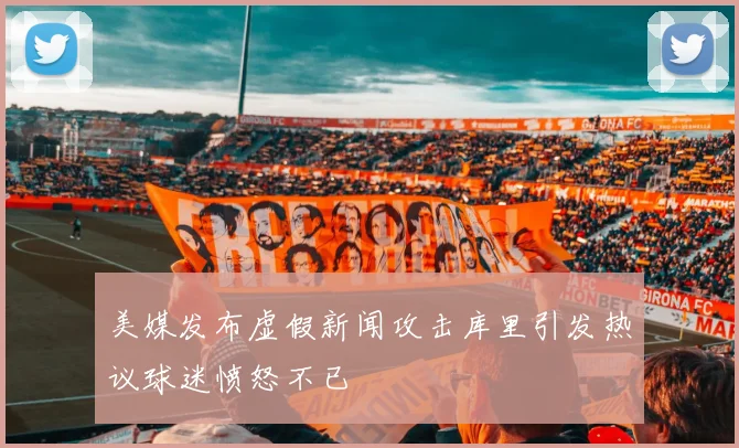 美媒发布虚假新闻攻击库里引发热议球迷愤怒不已