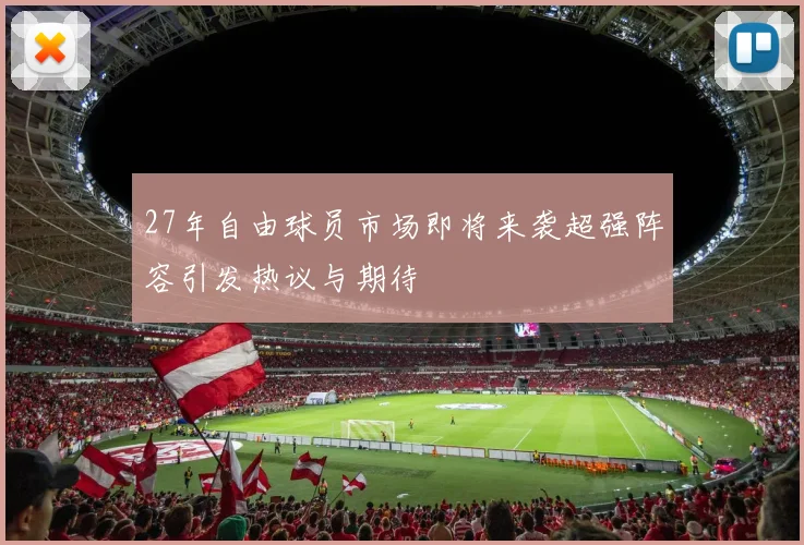 27年自由球员市场即将来袭超强阵容引发热议与期待