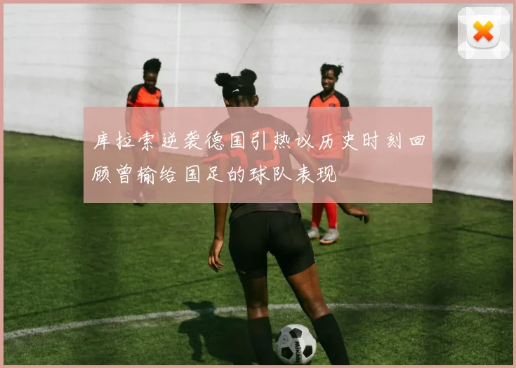库拉索逆袭德国引热议历史时刻回顾曾输给国足的球队表现