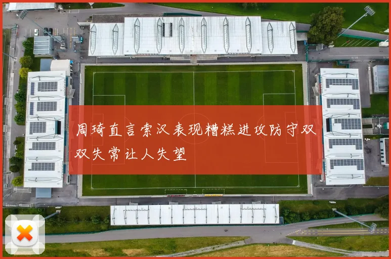 周琦直言索汉表现糟糕进攻防守双双失常让人失望