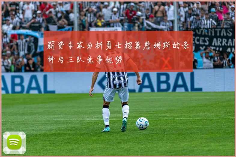 薪资专家分析勇士招募詹姆斯的条件与三队竞争优势