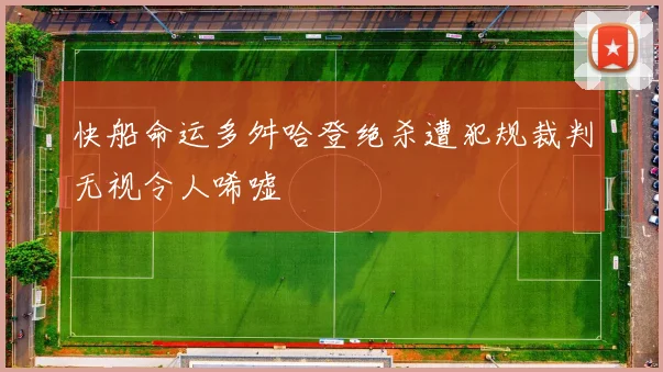 快船命运多舛哈登绝杀遭犯规裁判无视令人唏嘘